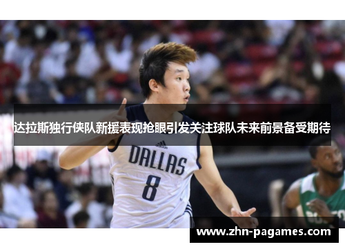 达拉斯独行侠队新援表现抢眼引发关注球队未来前景备受期待