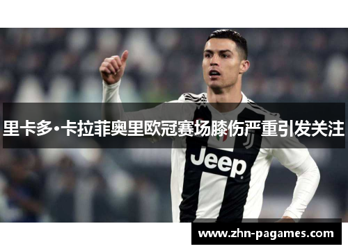 里卡多·卡拉菲奥里欧冠赛场膝伤严重引发关注