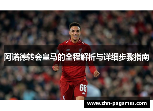 阿诺德转会皇马的全程解析与详细步骤指南