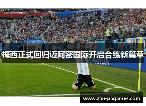 梅西正式回归迈阿密国际开启合练新篇章 梅西正式回归迈阿密国际开启合练新篇章