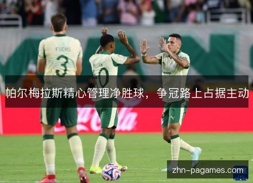 帕尔梅拉斯精心管理净胜球，争冠路上占据主动