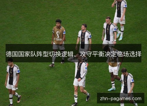 德国国家队阵型切换逻辑，攻守平衡决定临场选择