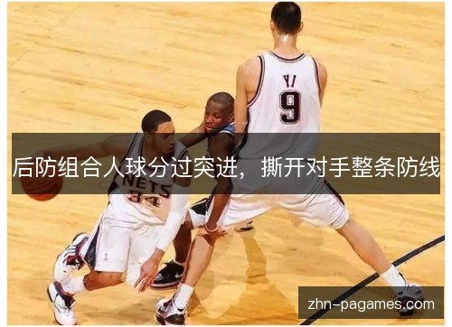 后防组合人球分过突进,撕开对手整条防线 后防组合人球分过突进,撕开对手整条防线