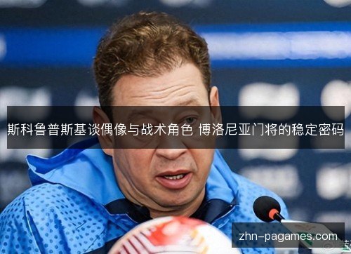 斯科鲁普斯基谈偶像与战术角色 博洛尼亚门将的稳定密码
